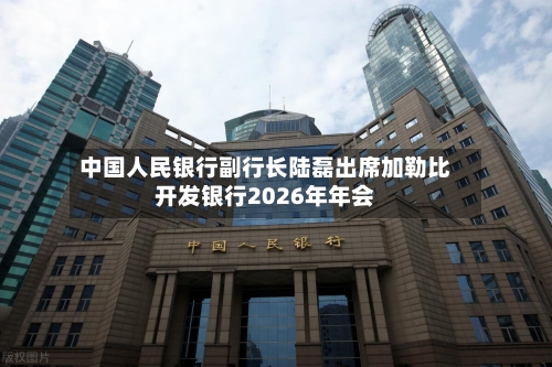 中国人民银行副行长陆磊出席加勒比开发银行2026年年会
