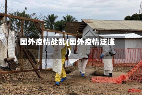 国外疫情战乱(国外疫情泛滥)-第3张图片