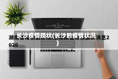 长沙疫情现状(长沙的疫情状况)-第2张图片