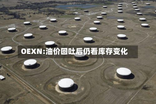 OEXN:油价回吐后仍看库存变化-第2张图片