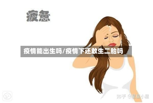 疫情能出生吗/疫情下还敢生二胎吗