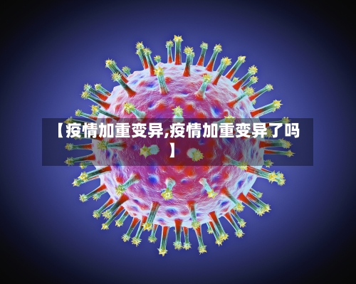 【疫情加重变异,疫情加重变异了吗】-第3张图片