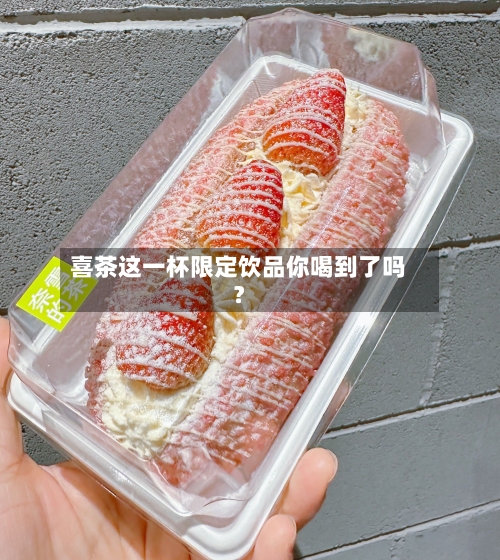 喜茶这一杯限定饮品你喝到了吗？