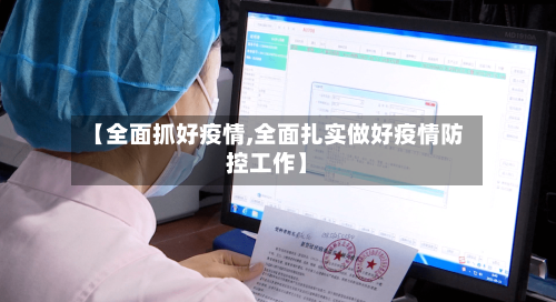 【全面抓好疫情,全面扎实做好疫情防控工作】-第2张图片