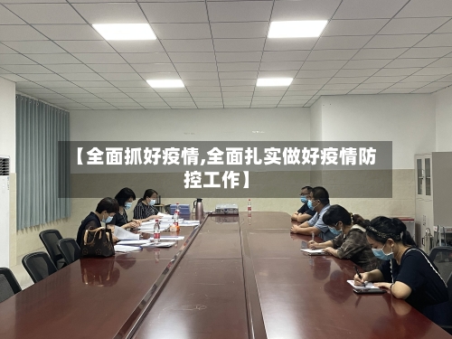 【全面抓好疫情,全面扎实做好疫情防控工作】-第3张图片