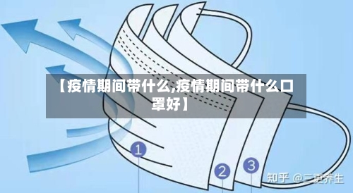 【疫情期间带什么,疫情期间带什么口罩好】-第2张图片