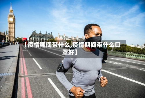 【疫情期间带什么,疫情期间带什么口罩好】-第3张图片