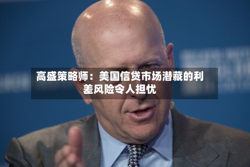 高盛策略师:美国信贷市场潜藏的利差风险令人担忧-第2张图片
