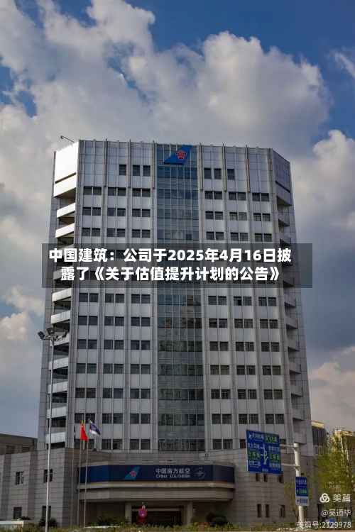 中国建筑：公司于2025年4月16日披露了《关于估值提升计划的公告》