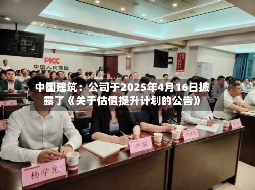 中国建筑:公司于2025年4月16日披露了《关于估值提升计划的公告》-第2张图片