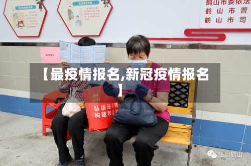 【最疫情报名,新冠疫情报名】