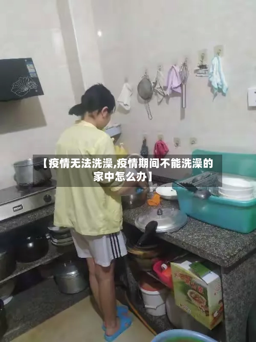 【疫情无法洗澡,疫情期间不能洗澡的家中怎么办】