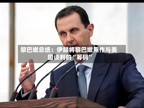 黎巴嫩总统：伊朗将黎巴嫩用作与美国谈判的“筹码”