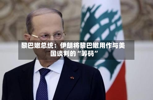 黎巴嫩总统：伊朗将黎巴嫩用作与美国谈判的“筹码”-第3张图片