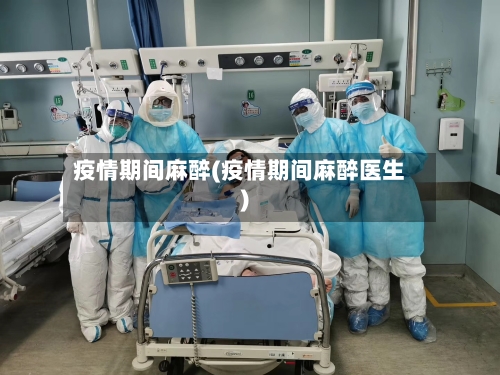 疫情期间麻醉(疫情期间麻醉医生)