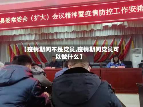 【疫情期间不是党员,疫情期间党员可以做什么】-第2张图片