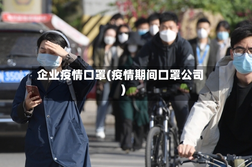企业疫情口罩(疫情期间口罩公司)