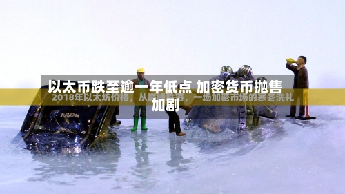以太币跌至逾一年低点 加密货币抛售加剧-第3张图片
