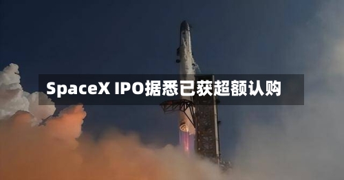 SpaceX IPO据悉已获超额认购-第2张图片