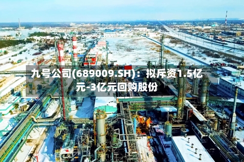 九号公司(689009.SH)：拟斥资1.5亿元-3亿元回购股份
