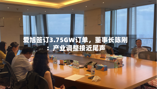 爱旭签订3.75GW订单，董事长陈刚：产业调整接近尾声-第2张图片