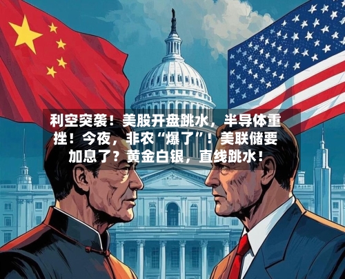 利空突袭！美股开盘跳水，半导体重挫！今夜，非农“爆了”！美联储要加息了？黄金白银，直线跳水！
