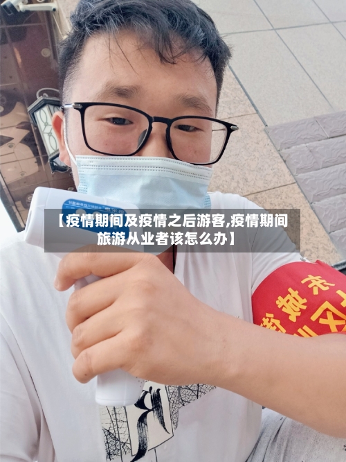【疫情期间及疫情之后游客,疫情期间旅游从业者该怎么办】