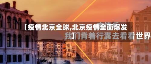 【疫情北京全球,北京疫情全面爆发】