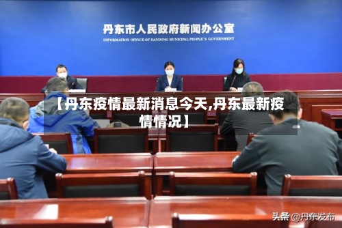 【丹东疫情最新消息今天,丹东最新疫情情况】