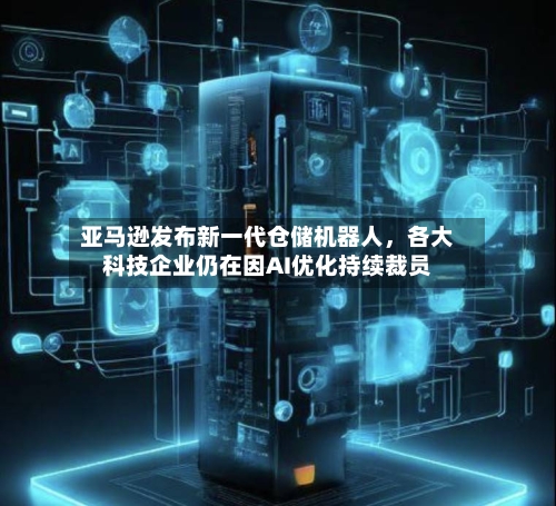 亚马逊发布新一代仓储机器人	，各大科技企业仍在因AI优化持续裁员-第2张图片