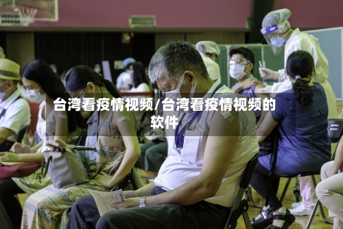 台湾看疫情视频/台湾看疫情视频的软件
