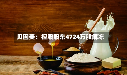 贝因美：控股股东4724万股解冻