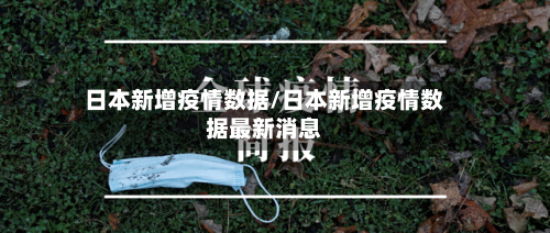 日本新增疫情数据/日本新增疫情数据最新消息