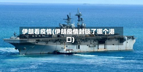 伊朗看疫情(伊朗疫情封锁了哪个港口)