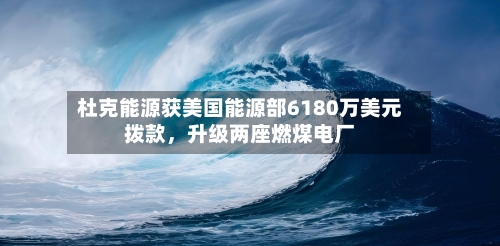 杜克能源获美国能源部6180万美元拨款	，升级两座燃煤电厂-第2张图片