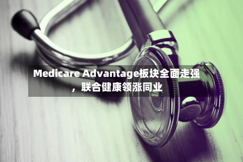 Medicare Advantage板块全面走强，联合健康领涨同业