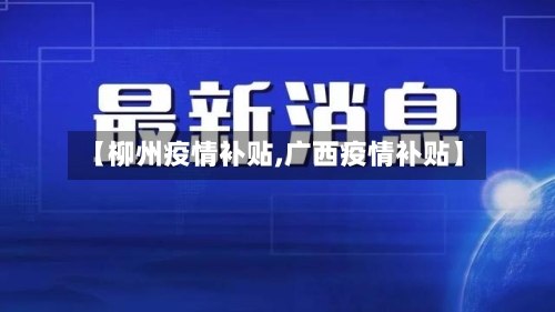 【柳州疫情补贴,广西疫情补贴】