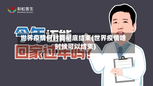 世界疫情何时能彻底结束(世界疫情啥时候可以结束)-第2张图片