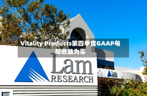 Vitality Products第四季度GAAP每股收益为零-第2张图片