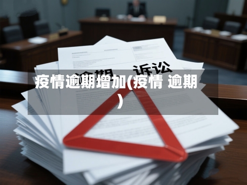 疫情逾期增加(疫情 逾期)