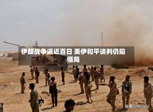 伊朗战争逼近百日 美伊和平谈判仍陷僵局