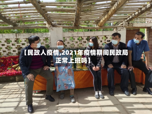 【民政人疫情,2021年疫情期间民政局正常上班吗】-第3张图片