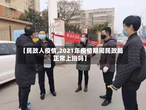 【民政人疫情,2021年疫情期间民政局正常上班吗】