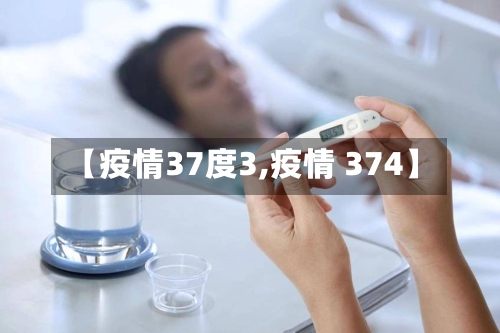 【疫情37度3,疫情 374】
