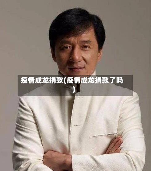 疫情成龙捐款(疫情成龙捐款了吗)-第3张图片