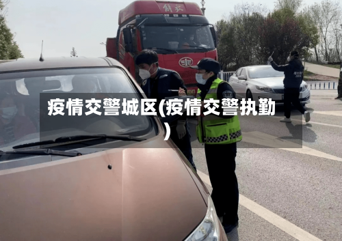 疫情交警城区(疫情交警执勤)