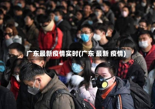 广东最新疫情实时(广东 最新 疫情)