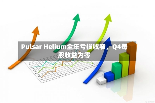 Pulsar Helium全年亏损收窄，Q4每股收益为零