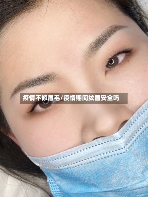 疫情不修眉毛/疫情期间纹眉安全吗-第3张图片