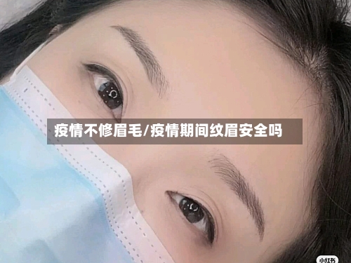 疫情不修眉毛/疫情期间纹眉安全吗